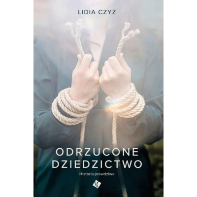 Lidia Czyż - Odrzucone dziedzictwo. Historia prawdziwa.